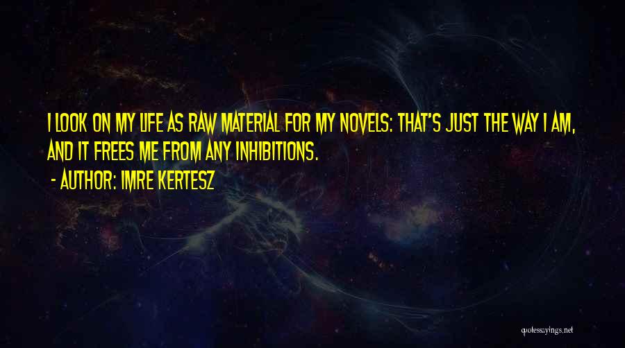 Imre Kertesz Quotes: I Look On My Life As Raw Material For My Novels: That's Just The Way I Am, And It Frees
