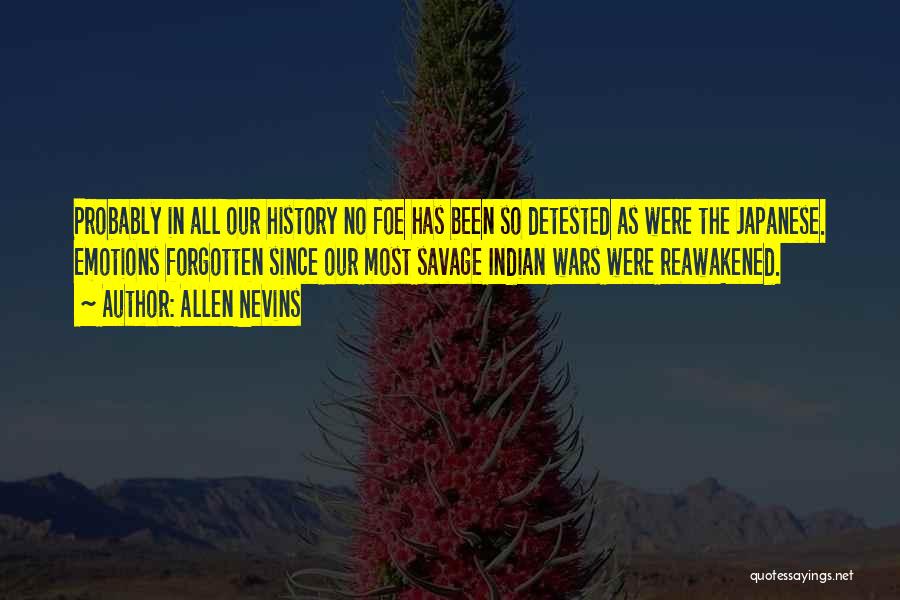 Allen Nevins Quotes: Probably In All Our History No Foe Has Been So Detested As Were The Japanese. Emotions Forgotten Since Our Most