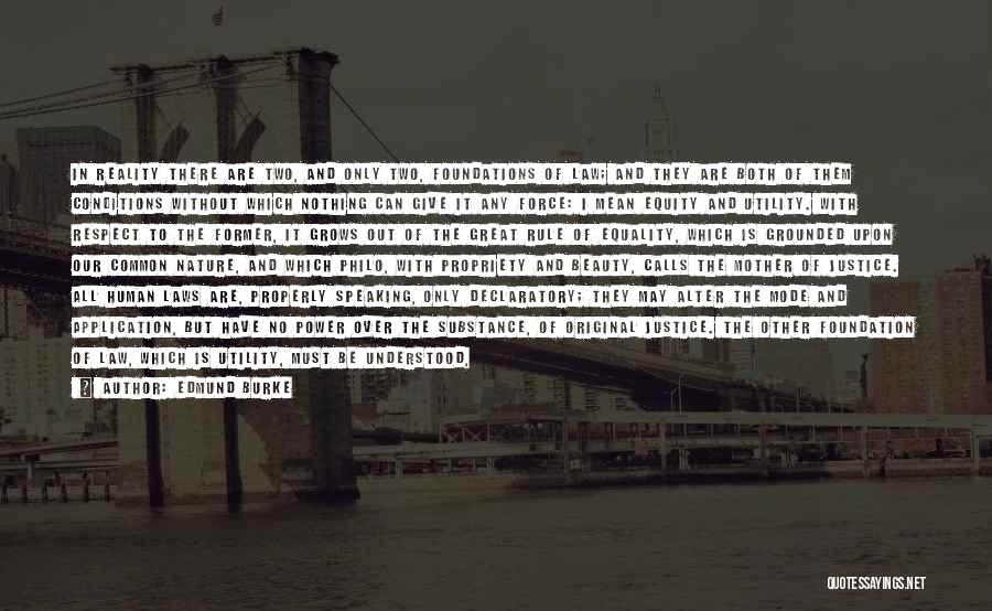 Edmund Burke Quotes: In Reality There Are Two, And Only Two, Foundations Of Law; And They Are Both Of Them Conditions Without Which
