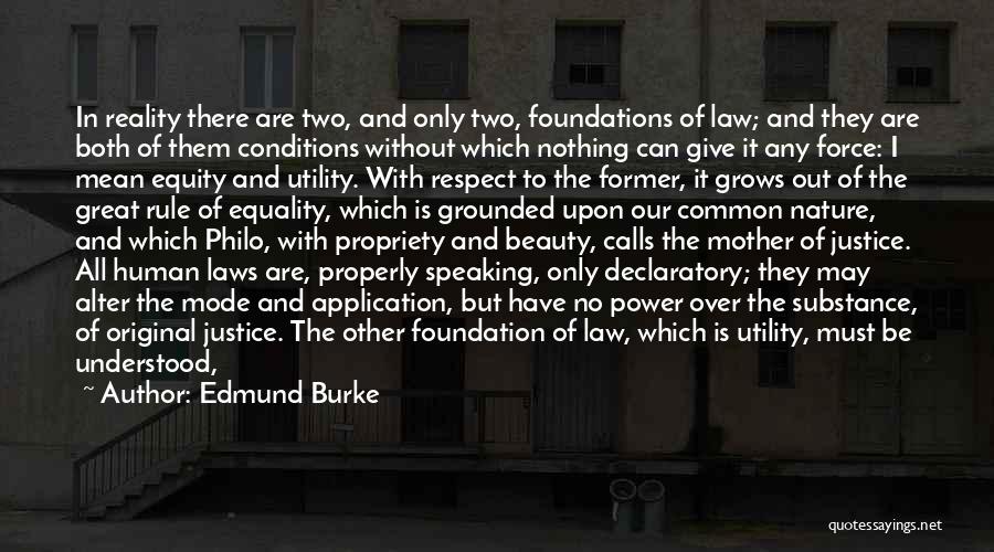 Edmund Burke Quotes: In Reality There Are Two, And Only Two, Foundations Of Law; And They Are Both Of Them Conditions Without Which