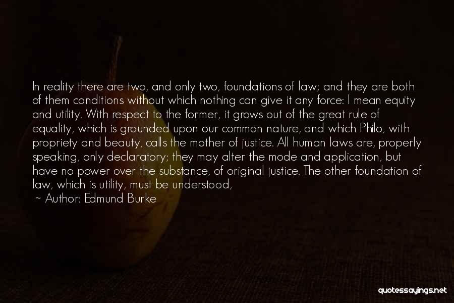 Edmund Burke Quotes: In Reality There Are Two, And Only Two, Foundations Of Law; And They Are Both Of Them Conditions Without Which