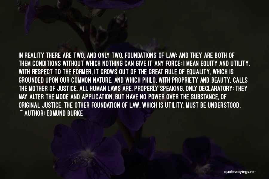 Edmund Burke Quotes: In Reality There Are Two, And Only Two, Foundations Of Law; And They Are Both Of Them Conditions Without Which