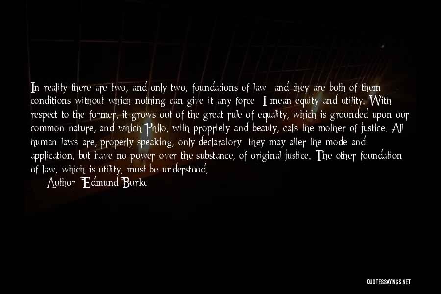 Edmund Burke Quotes: In Reality There Are Two, And Only Two, Foundations Of Law; And They Are Both Of Them Conditions Without Which