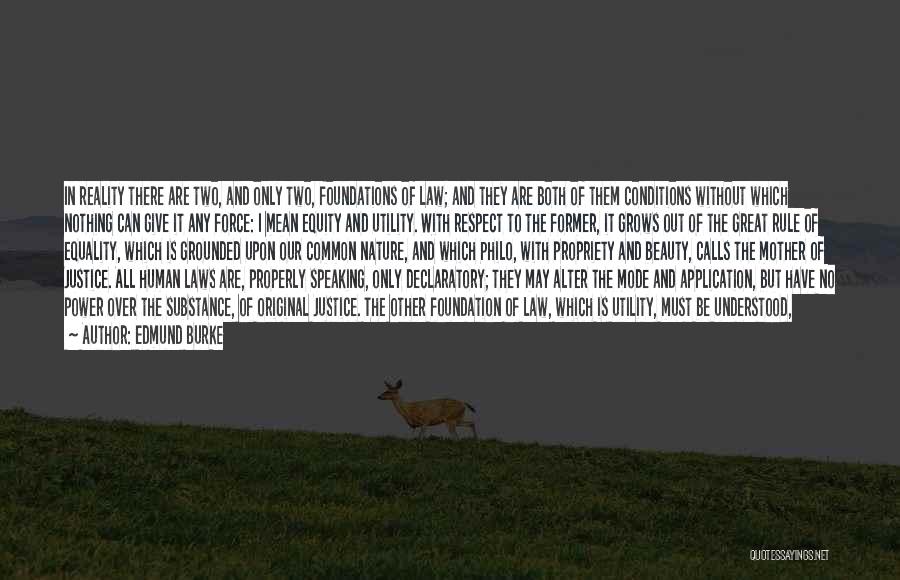 Edmund Burke Quotes: In Reality There Are Two, And Only Two, Foundations Of Law; And They Are Both Of Them Conditions Without Which