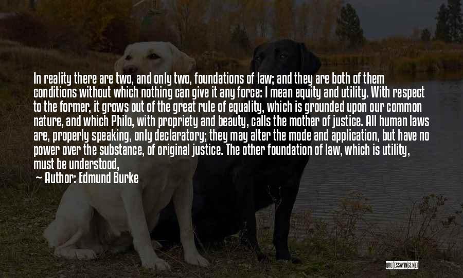 Edmund Burke Quotes: In Reality There Are Two, And Only Two, Foundations Of Law; And They Are Both Of Them Conditions Without Which