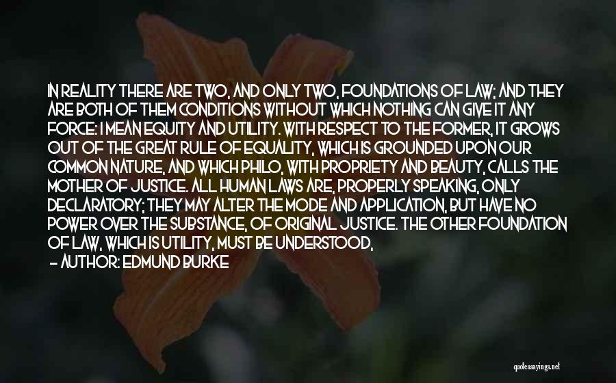 Edmund Burke Quotes: In Reality There Are Two, And Only Two, Foundations Of Law; And They Are Both Of Them Conditions Without Which