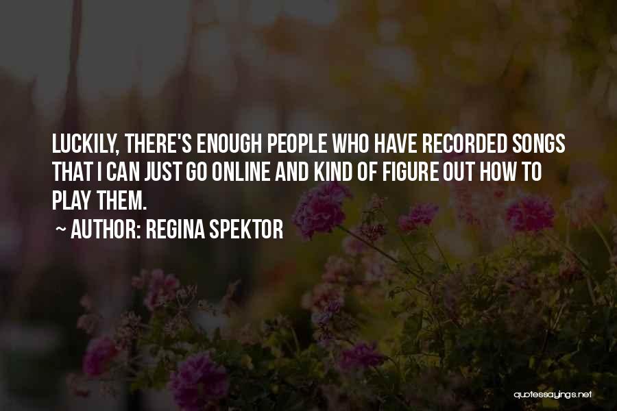 Regina Spektor Quotes: Luckily, There's Enough People Who Have Recorded Songs That I Can Just Go Online And Kind Of Figure Out How