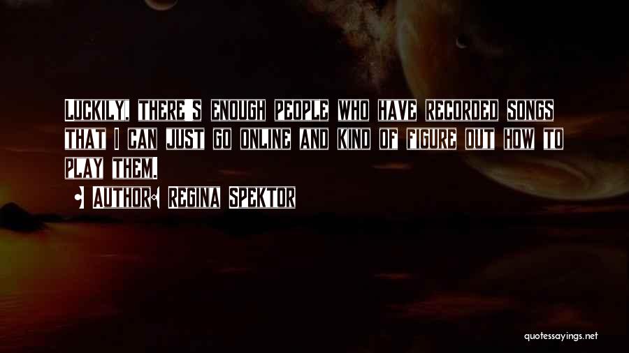 Regina Spektor Quotes: Luckily, There's Enough People Who Have Recorded Songs That I Can Just Go Online And Kind Of Figure Out How