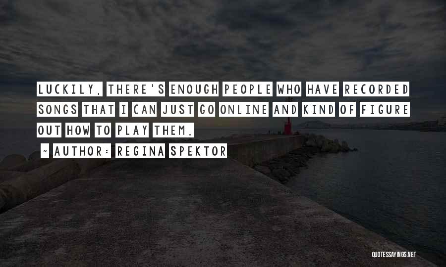 Regina Spektor Quotes: Luckily, There's Enough People Who Have Recorded Songs That I Can Just Go Online And Kind Of Figure Out How