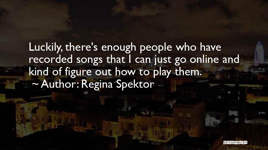 Regina Spektor Quotes: Luckily, There's Enough People Who Have Recorded Songs That I Can Just Go Online And Kind Of Figure Out How