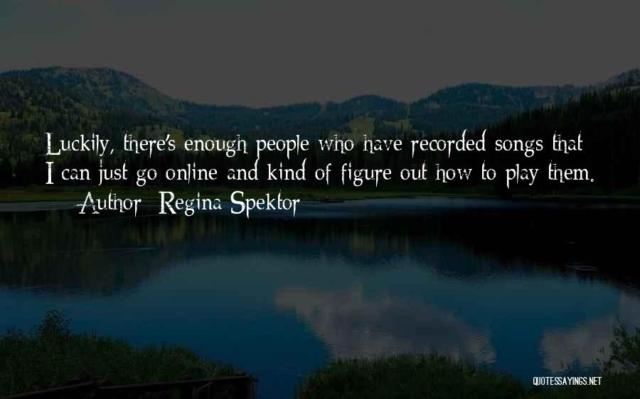 Regina Spektor Quotes: Luckily, There's Enough People Who Have Recorded Songs That I Can Just Go Online And Kind Of Figure Out How