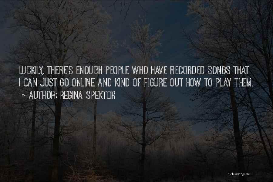 Regina Spektor Quotes: Luckily, There's Enough People Who Have Recorded Songs That I Can Just Go Online And Kind Of Figure Out How