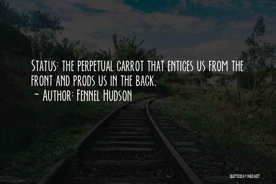 Fennel Hudson Quotes: Status: The Perpetual Carrot That Entices Us From The Front And Prods Us In The Back.