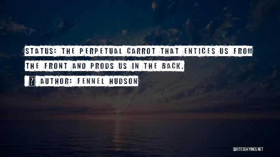 Fennel Hudson Quotes: Status: The Perpetual Carrot That Entices Us From The Front And Prods Us In The Back.
