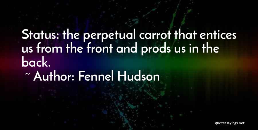 Fennel Hudson Quotes: Status: The Perpetual Carrot That Entices Us From The Front And Prods Us In The Back.