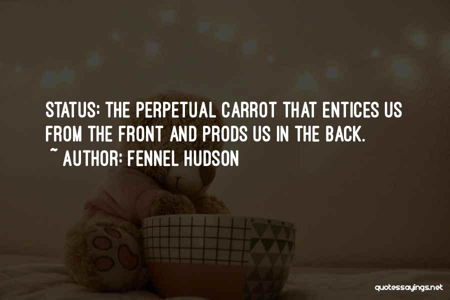 Fennel Hudson Quotes: Status: The Perpetual Carrot That Entices Us From The Front And Prods Us In The Back.