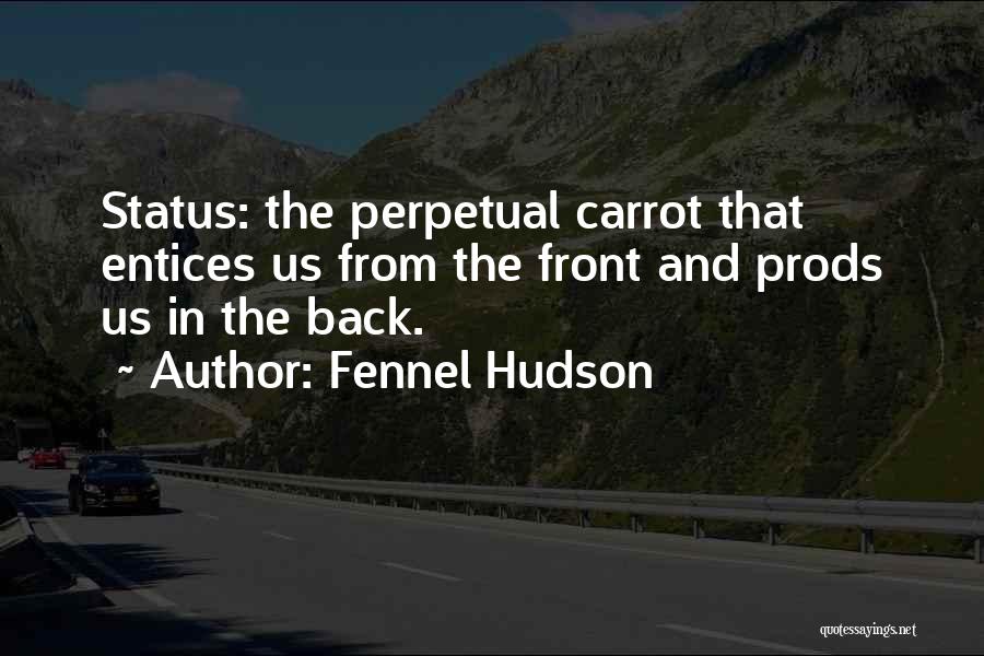 Fennel Hudson Quotes: Status: The Perpetual Carrot That Entices Us From The Front And Prods Us In The Back.