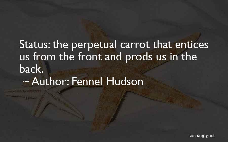 Fennel Hudson Quotes: Status: The Perpetual Carrot That Entices Us From The Front And Prods Us In The Back.