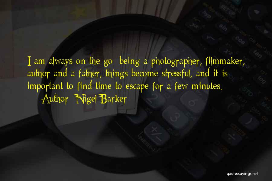 Nigel Barker Quotes: I Am Always On The Go; Being A Photographer, Filmmaker, Author And A Father, Things Become Stressful, And It Is