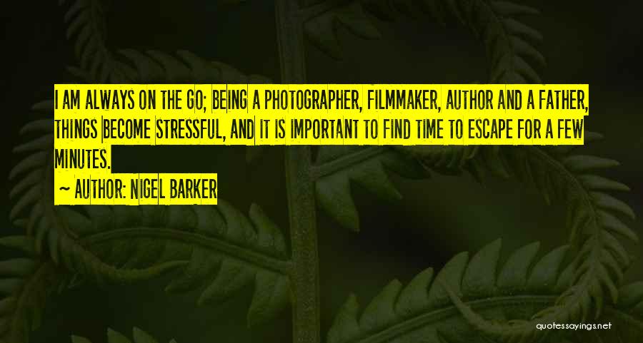 Nigel Barker Quotes: I Am Always On The Go; Being A Photographer, Filmmaker, Author And A Father, Things Become Stressful, And It Is