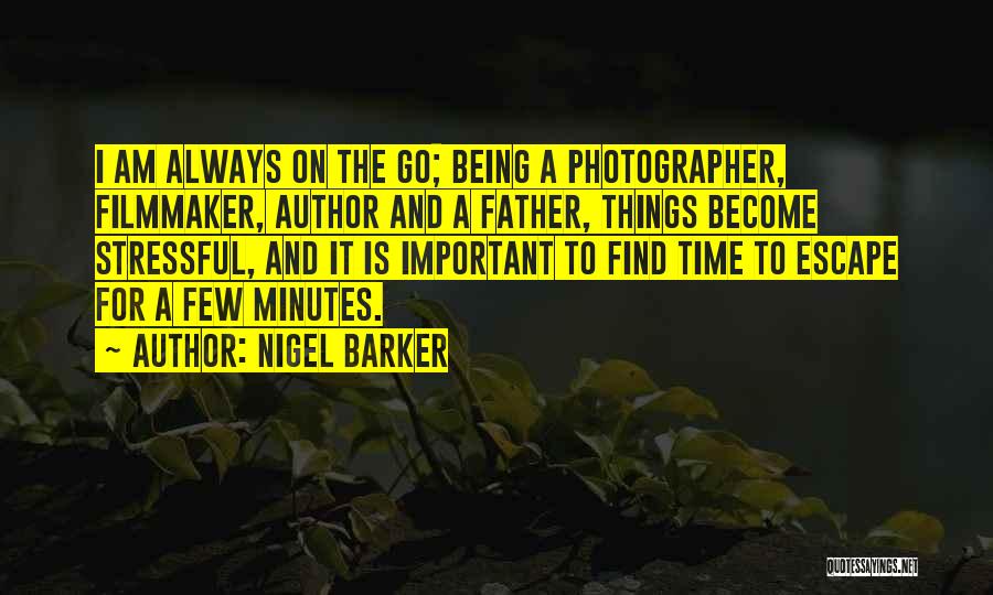 Nigel Barker Quotes: I Am Always On The Go; Being A Photographer, Filmmaker, Author And A Father, Things Become Stressful, And It Is