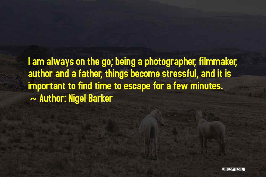 Nigel Barker Quotes: I Am Always On The Go; Being A Photographer, Filmmaker, Author And A Father, Things Become Stressful, And It Is