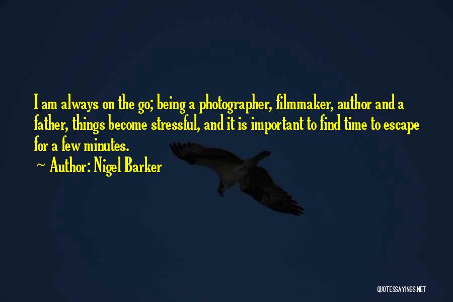 Nigel Barker Quotes: I Am Always On The Go; Being A Photographer, Filmmaker, Author And A Father, Things Become Stressful, And It Is
