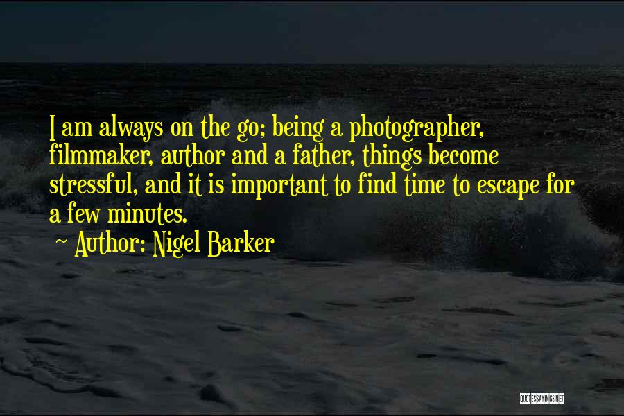 Nigel Barker Quotes: I Am Always On The Go; Being A Photographer, Filmmaker, Author And A Father, Things Become Stressful, And It Is