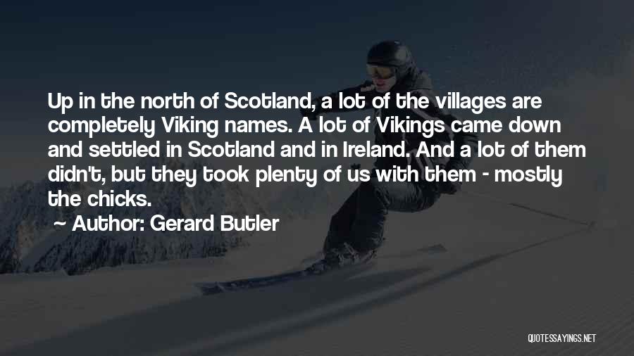 Gerard Butler Quotes: Up In The North Of Scotland, A Lot Of The Villages Are Completely Viking Names. A Lot Of Vikings Came