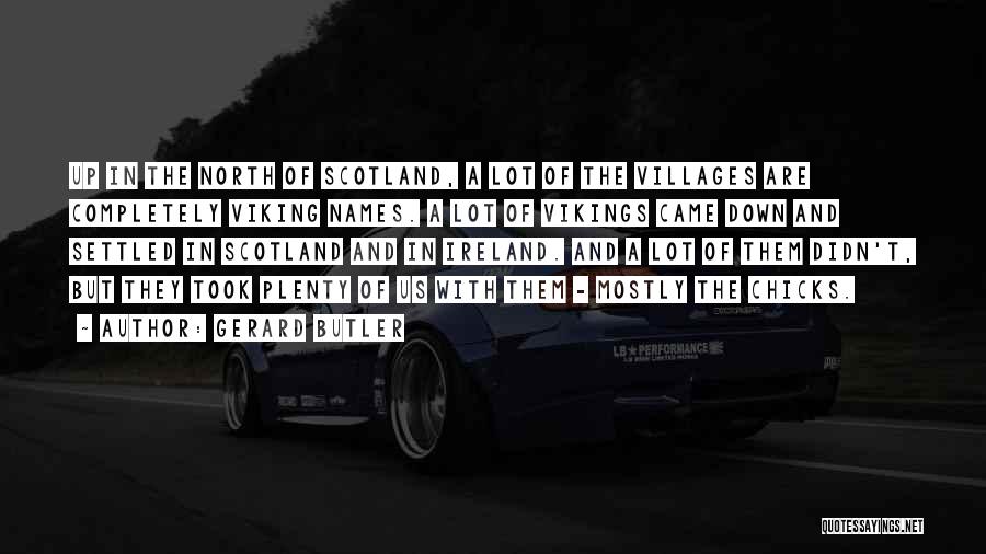 Gerard Butler Quotes: Up In The North Of Scotland, A Lot Of The Villages Are Completely Viking Names. A Lot Of Vikings Came
