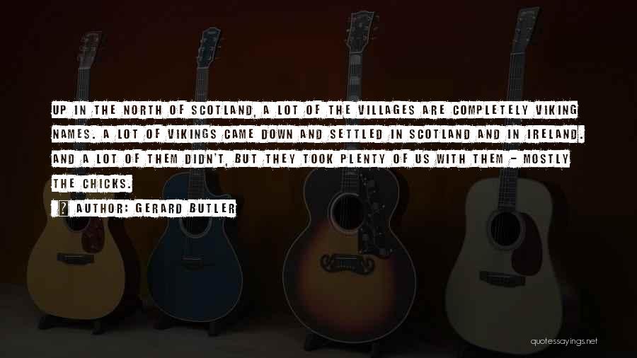Gerard Butler Quotes: Up In The North Of Scotland, A Lot Of The Villages Are Completely Viking Names. A Lot Of Vikings Came