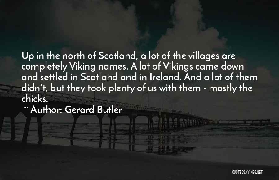 Gerard Butler Quotes: Up In The North Of Scotland, A Lot Of The Villages Are Completely Viking Names. A Lot Of Vikings Came