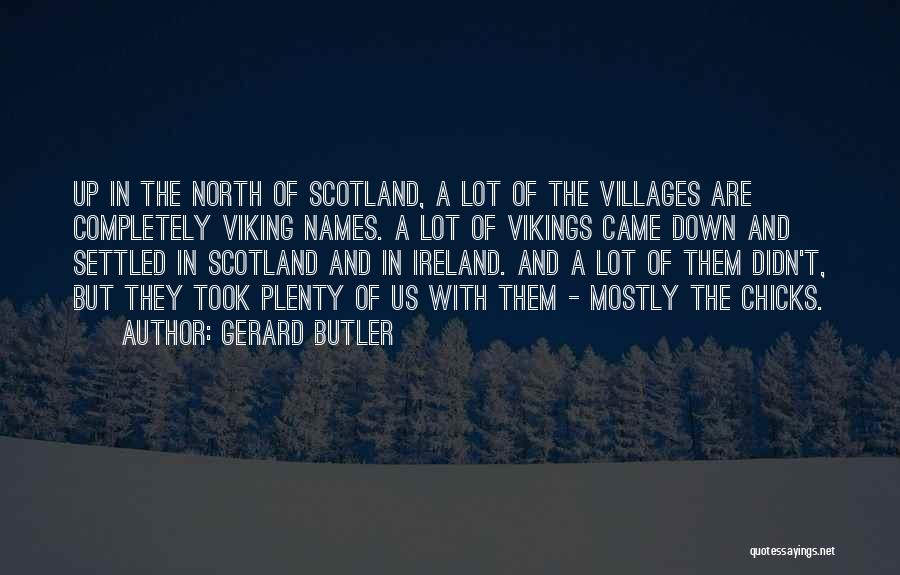 Gerard Butler Quotes: Up In The North Of Scotland, A Lot Of The Villages Are Completely Viking Names. A Lot Of Vikings Came