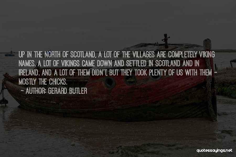 Gerard Butler Quotes: Up In The North Of Scotland, A Lot Of The Villages Are Completely Viking Names. A Lot Of Vikings Came