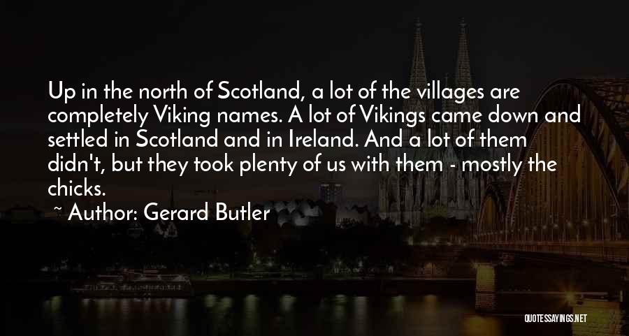 Gerard Butler Quotes: Up In The North Of Scotland, A Lot Of The Villages Are Completely Viking Names. A Lot Of Vikings Came