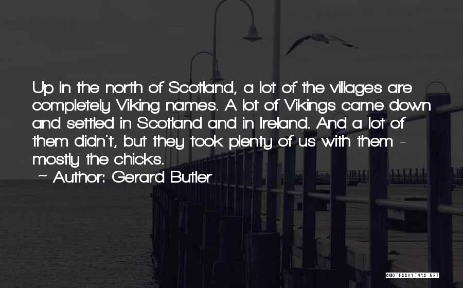 Gerard Butler Quotes: Up In The North Of Scotland, A Lot Of The Villages Are Completely Viking Names. A Lot Of Vikings Came