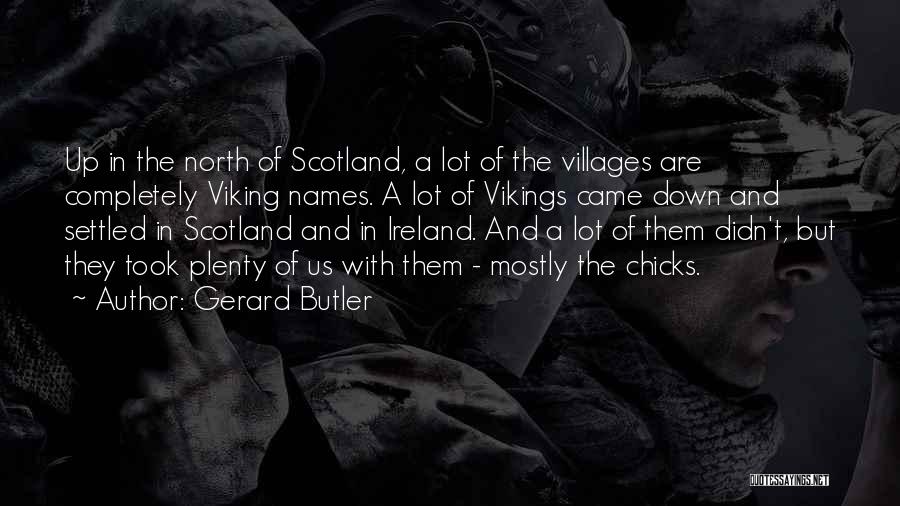 Gerard Butler Quotes: Up In The North Of Scotland, A Lot Of The Villages Are Completely Viking Names. A Lot Of Vikings Came
