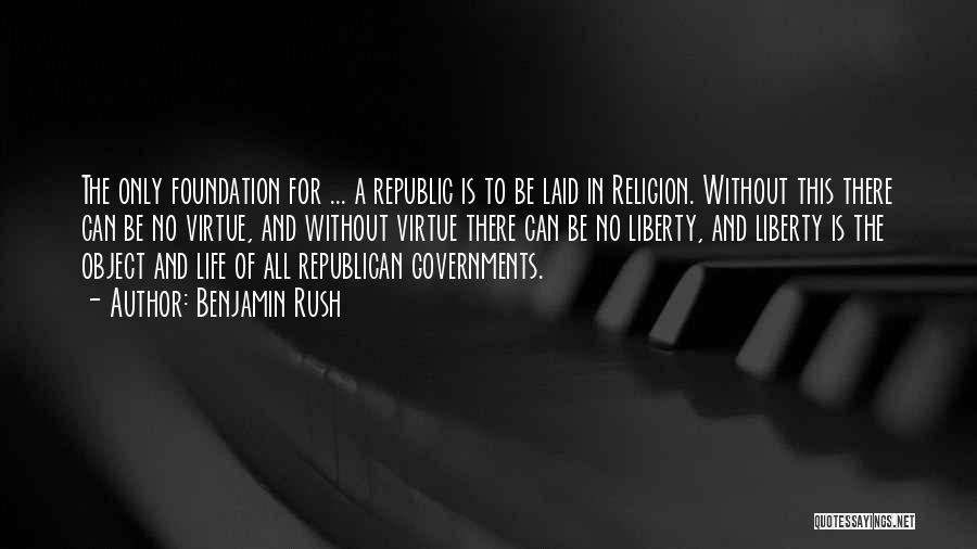 Benjamin Rush Quotes: The Only Foundation For ... A Republic Is To Be Laid In Religion. Without This There Can Be No Virtue,