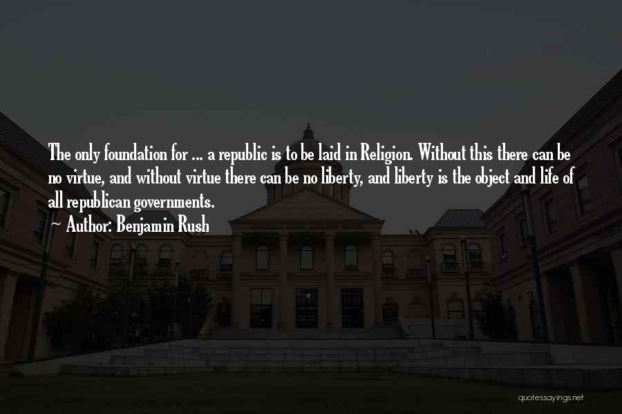 Benjamin Rush Quotes: The Only Foundation For ... A Republic Is To Be Laid In Religion. Without This There Can Be No Virtue,
