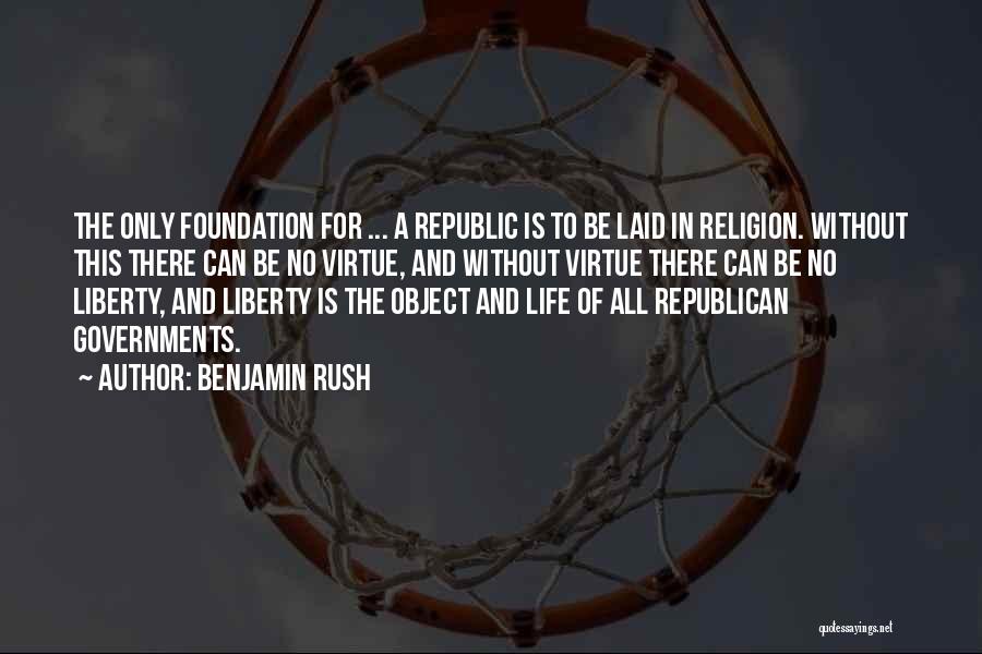 Benjamin Rush Quotes: The Only Foundation For ... A Republic Is To Be Laid In Religion. Without This There Can Be No Virtue,
