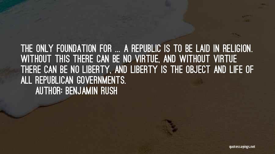 Benjamin Rush Quotes: The Only Foundation For ... A Republic Is To Be Laid In Religion. Without This There Can Be No Virtue,