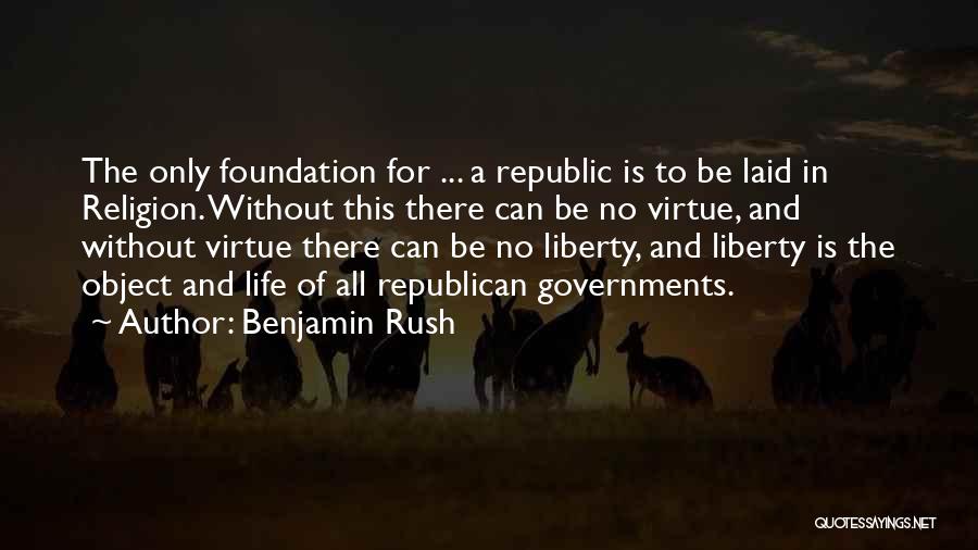 Benjamin Rush Quotes: The Only Foundation For ... A Republic Is To Be Laid In Religion. Without This There Can Be No Virtue,