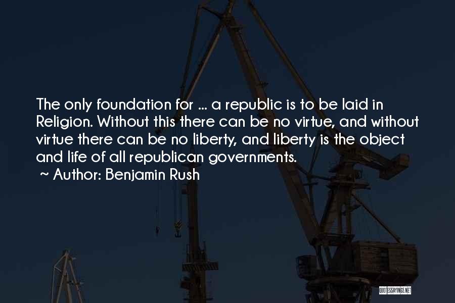 Benjamin Rush Quotes: The Only Foundation For ... A Republic Is To Be Laid In Religion. Without This There Can Be No Virtue,