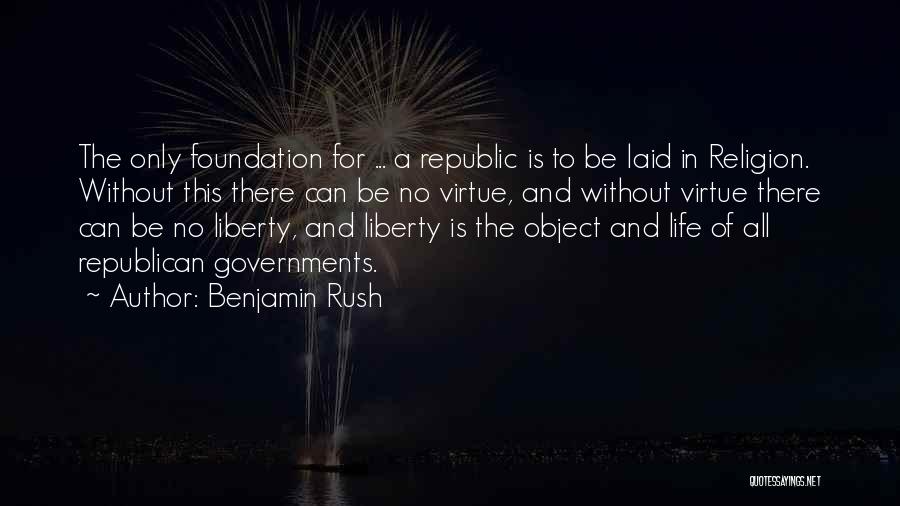 Benjamin Rush Quotes: The Only Foundation For ... A Republic Is To Be Laid In Religion. Without This There Can Be No Virtue,