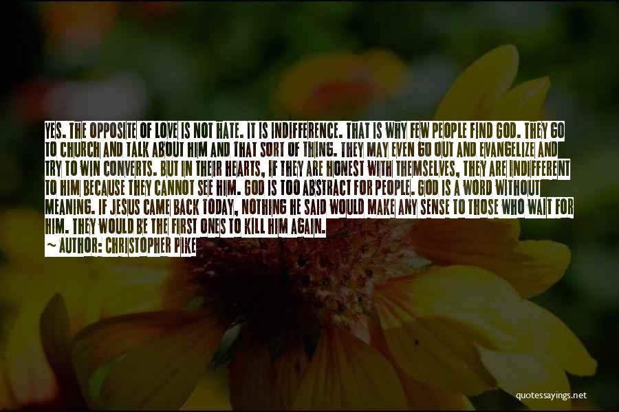 Christopher Pike Quotes: Yes. The Opposite Of Love Is Not Hate. It Is Indifference. That Is Why Few People Find God. They Go