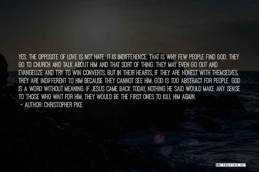 Christopher Pike Quotes: Yes. The Opposite Of Love Is Not Hate. It Is Indifference. That Is Why Few People Find God. They Go