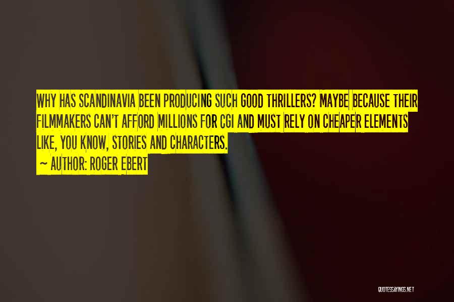 Roger Ebert Quotes: Why Has Scandinavia Been Producing Such Good Thrillers? Maybe Because Their Filmmakers Can't Afford Millions For Cgi And Must Rely