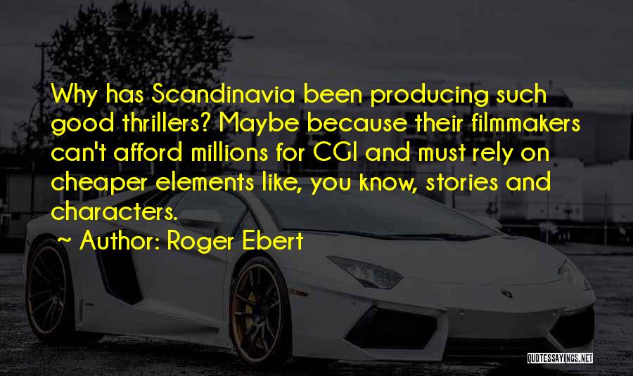 Roger Ebert Quotes: Why Has Scandinavia Been Producing Such Good Thrillers? Maybe Because Their Filmmakers Can't Afford Millions For Cgi And Must Rely