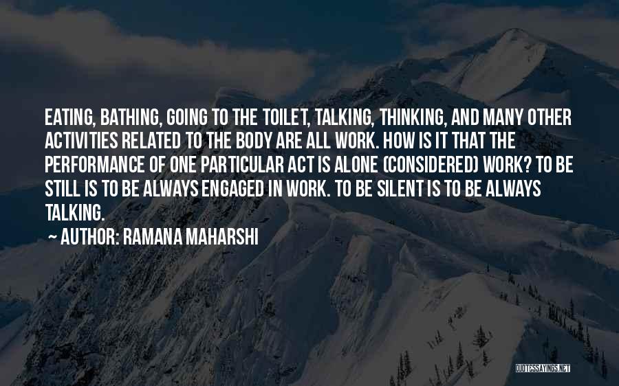 Ramana Maharshi Quotes: Eating, Bathing, Going To The Toilet, Talking, Thinking, And Many Other Activities Related To The Body Are All Work. How