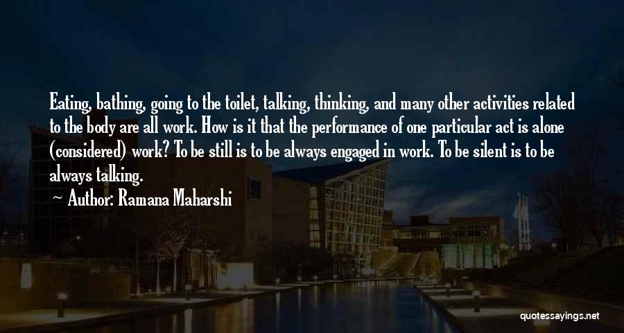 Ramana Maharshi Quotes: Eating, Bathing, Going To The Toilet, Talking, Thinking, And Many Other Activities Related To The Body Are All Work. How